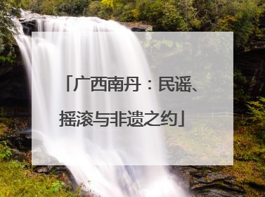 广西南丹：民谣、摇滚与非遗之约