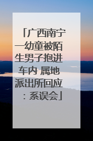 广西南宁一幼童被陌生男子抱进车内 属地派出所回应：系误会
