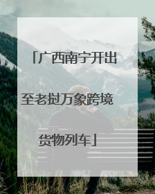广西南宁开出至老挝万象跨境货物列车