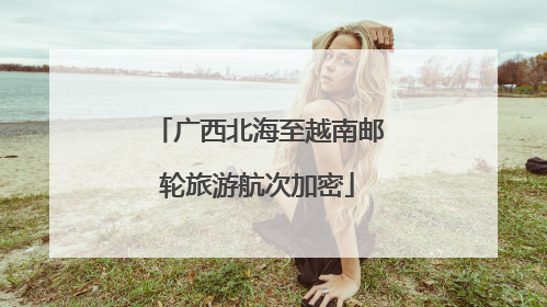 广西北海至越南邮轮旅游航次加密