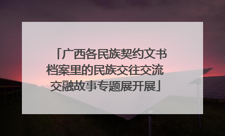 广西各民族契约文书档案里的民族交往交流交融故事专题展开展