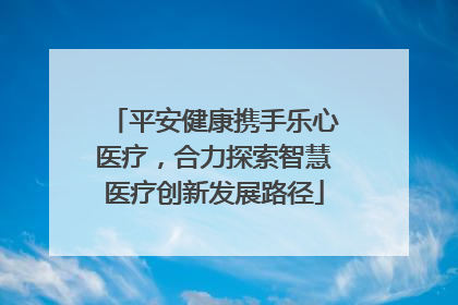 平安健康携手乐心医疗，合力探索智慧医疗创新发展路径