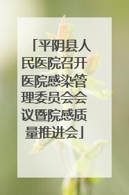 平阴县人民医院召开医院感染管理委员会会议暨院感质量推进会