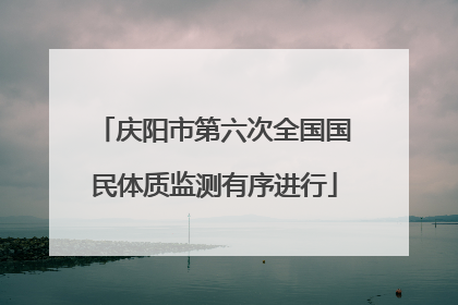 庆阳市第六次全国国民体质监测有序进行
