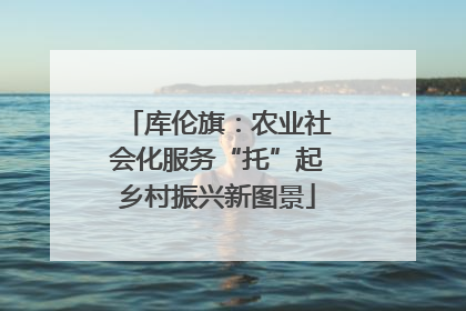 库伦旗：农业社会化服务“托”起乡村振兴新图景
