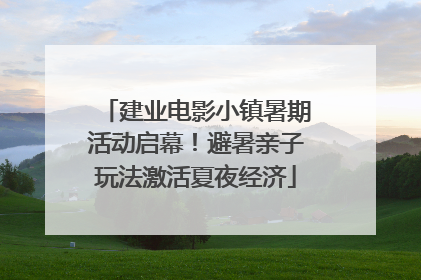 建业电影小镇暑期活动启幕！避暑亲子玩法激活夏夜经济