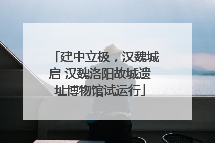 建中立极，汉魏城启 汉魏洛阳故城遗址博物馆试运行