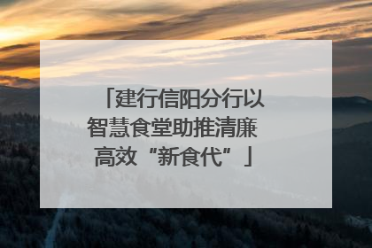 建行信阳分行以智慧食堂助推清廉高效“新食代”
