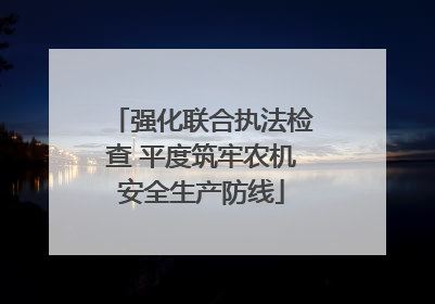 强化联合执法检查 平度筑牢农机安全生产防线