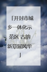 开封市城乡一体化示范区 古韵新章展风华