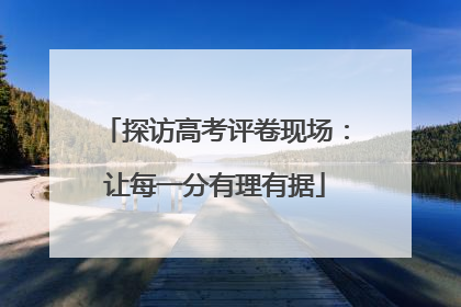 探访高考评卷现场：让每一分有理有据