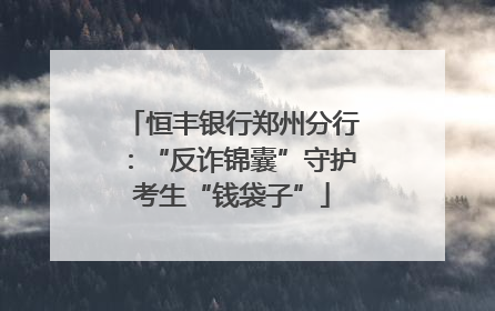 恒丰银行郑州分行：“反诈锦囊”守护考生“钱袋子”