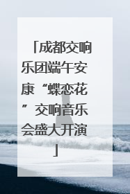 成都交响乐团端午安康“蝶恋花”交响音乐会盛大开演
