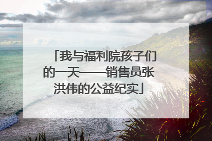 我与福利院孩子们的一天——销售员张洪伟的公益纪实