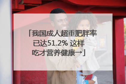 我国成人超重肥胖率已达51.2% 这样吃才营养健康→