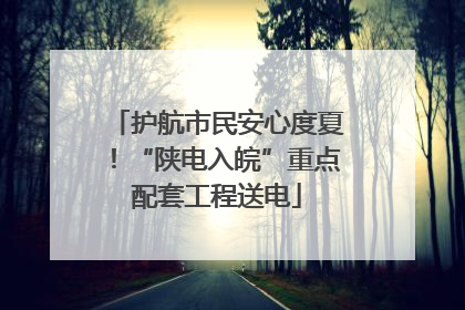 护航市民安心度夏！“陕电入皖”重点配套工程送电
