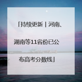持续更新︱河南、湖南等11省份已公布高考分数线