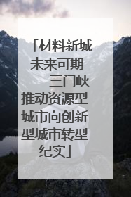 材料新城 未来可期——三门峡推动资源型城市向创新型城市转型纪实