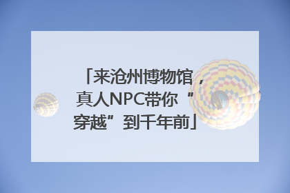 来沧州博物馆，真人NPC带你“穿越”到千年前