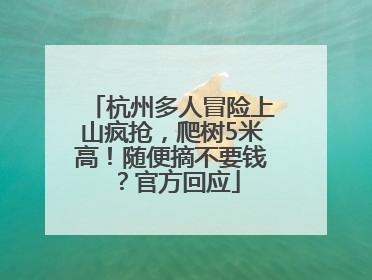 杭州多人冒险上山疯抢，爬树5米高！随便摘不要钱？官方回应