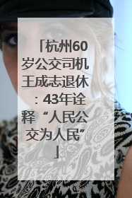 杭州60岁公交司机王成志退休：43年诠释“人民公交为人民”