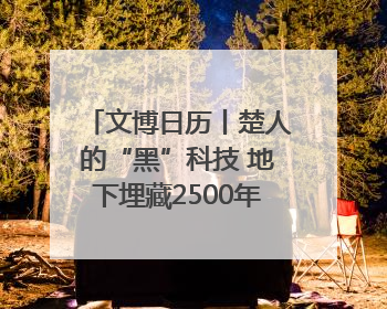文博日历丨楚人的“黑”科技 地下埋藏2500年依旧熠熠生辉