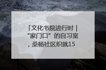 文化书院进行时｜“家门口”的自习室，桑杨社区织就15分钟学习生活圈