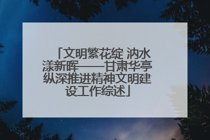 文明繁花绽 汭水漾新晖——甘肃华亭纵深推进精神文明建设工作综述