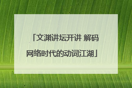 文渊讲坛开讲 解码网络时代的动词江湖