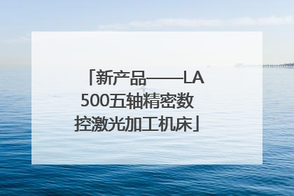 新产品——LA500五轴精密数控激光加工机床