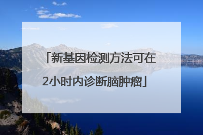 新基因检测方法可在2小时内诊断脑肿瘤
