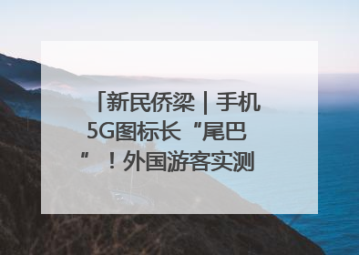 新民侨梁｜手机5G图标长“尾巴”！外国游客实测网速后惊呼……