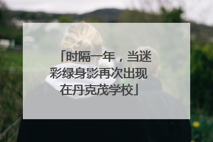 时隔一年，当迷彩绿身影再次出现在丹克茂学校