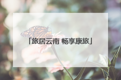 旅居云南 畅享康旅
