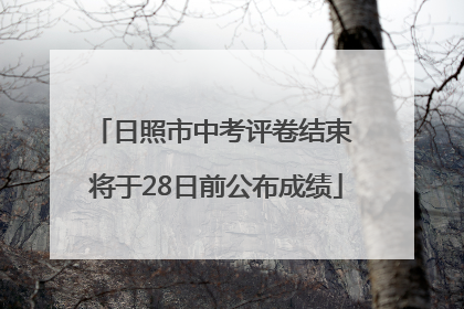 日照市中考评卷结束 将于28日前公布成绩