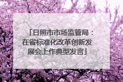 日照市市场监管局：在省标准化改革创新发展会上作典型发言