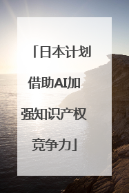 日本计划借助AI加强知识产权竞争力