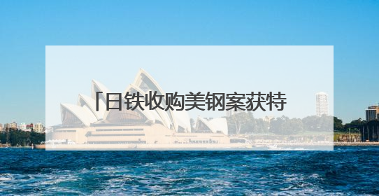 日铁收购美钢案获特朗普有条件“放行”