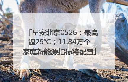 早安北京0526：最高温29℃；11.84万个家庭新能源指标将配置