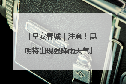 早安春城｜注意！昆明将出现强降雨天气
