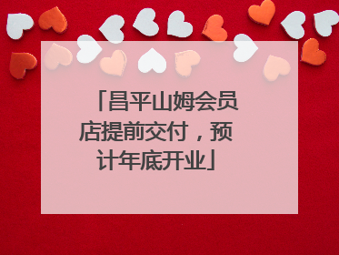 昌平山姆会员店提前交付，预计年底开业