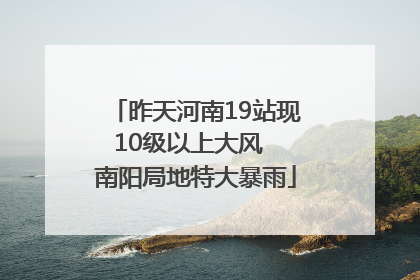 昨天河南19站现10级以上大风  南阳局地特大暴雨
