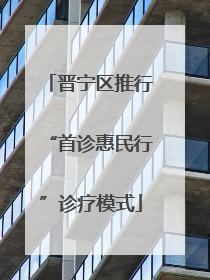 晋宁区推行“首诊惠民行”诊疗模式