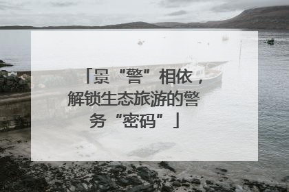 景“警”相依，解锁生态旅游的警务“密码”