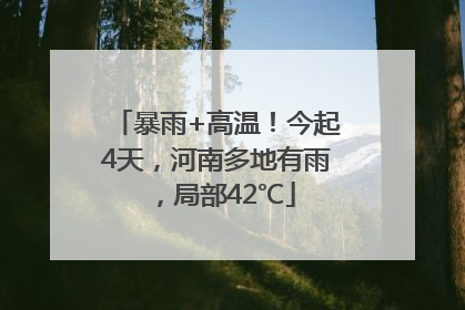 暴雨+高温！今起4天，河南多地有雨，局部42℃