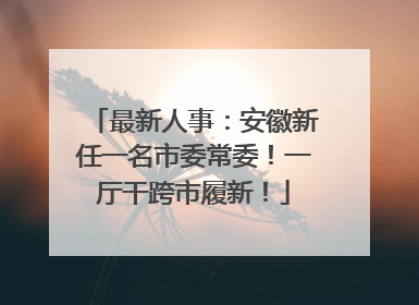 最新人事：安徽新任一名市委常委！一厅干跨市履新！