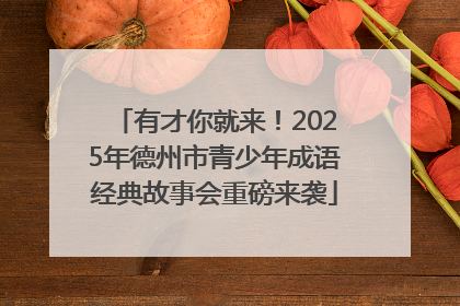 有才你就来！2025年德州市青少年成语经典故事会重磅来袭