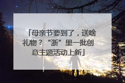 母亲节要到了，送啥礼物？“浙”里一批创意主题活动上新