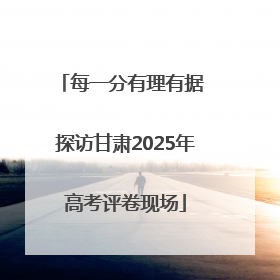 每一分有理有据 探访甘肃2025年高考评卷现场