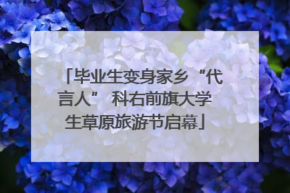 毕业生变身家乡“代言人” 科右前旗大学生草原旅游节启幕